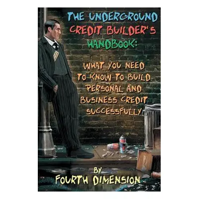 "The Underground Credit Builder's Handbook: What You Need to Know to Build Personal and Business