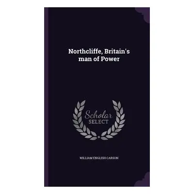 "Northcliffe, Britain's man of Power" - "" ("Carson William English")