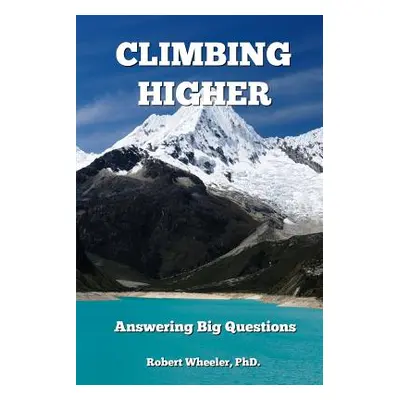 "Climbing Higher: Answering the Big Questions" - "" ("Wheeler Robert")