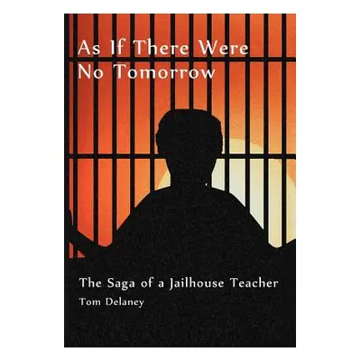 "As If There Were No Tomorrow: The Saga of a Jailhouse Teacher" - "" ("Delaney Tom")