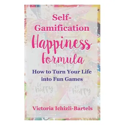 "Self-Gamification Happiness Formula: How to Turn Your Life into Fun Games" - "" ("Ichizli-Barte