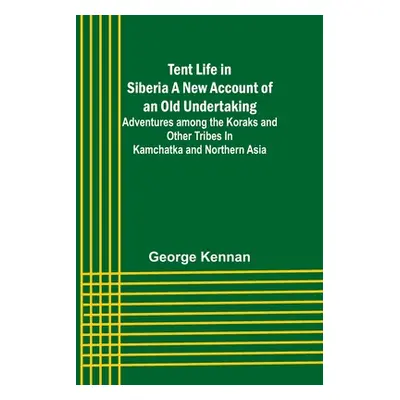 "Tent Life in Siberia A New Account of an Old Undertaking; Adventures among the Koraks and Other