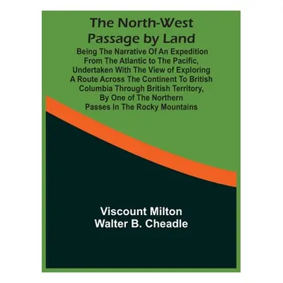 "The North-West Passage By Land: Being The Narrative Of An Expedition From The Atlantic To The P