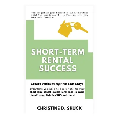 "Short-Term Rental Success: Create Welcoming Five-Star Stays" - "" ("Shuck Christine D.")