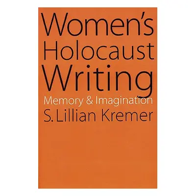 "Women's Holocaust Writing: Memory and Imagination" - "" ("Kremer S. Lillian")