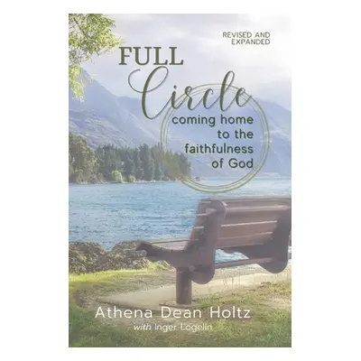 "Full Circle: Coming Home to the Faithfulness of God" - "" ("Holtz Athena Dean")