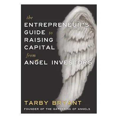 "The Entrepreneur's Guide to Raising Capital From Angel Investors" - "" ("Bryant Tarby")