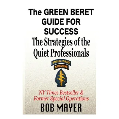 "The Green Beret Guide for Success: The Strategies of the Quiet Professionals" - "" ("Mayer Bob"