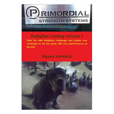 "Primordial Strength Firefighter Training Volume 1" - "" ("Helmicki Steven")