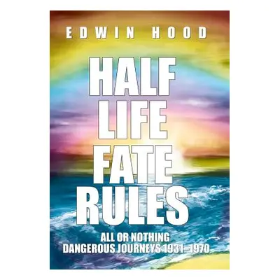 "Half Life Fate Rules: All or Nothing Dangerous Journeys 1931-1970" - "" ("Hood Edwin")