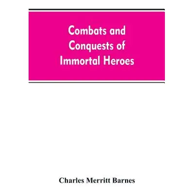 "Combats and Conquests of Immortal Heroes: Sung in Song and Told in Story" - "" ("Barnes Charles