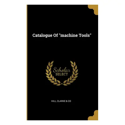 "Catalogue Of machine Tools""" - "" ("Hill Clarke &. Co")