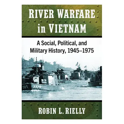 "River Warfare in Vietnam: A Social, Political, and Military History, 1945-1975" - "" ("Rielly R