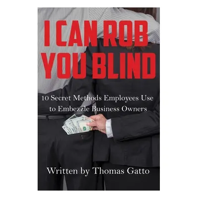 "I Can Rob You Blind: 10 Secret Methods Employees Use to Embezzle Business Owners" - "" ("Gatto 