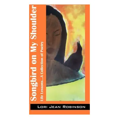 "Songbird on My Shoulder: Life Lessons...A Collection of Poetry" - "" ("Robinson Lori Jean")