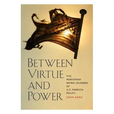 "Between Virtue and Power: The Persistent Moral Dilemma of U.S. Foreign Policy" - "" ("Kane John