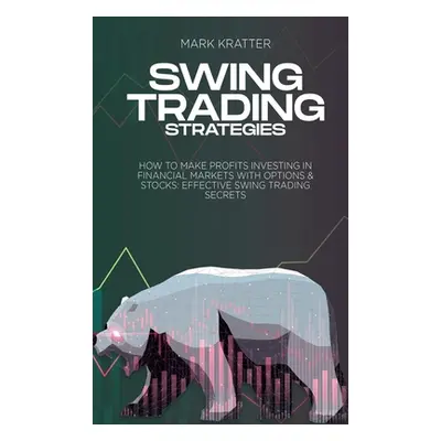 "Swing Trading Strategies: How To Make Profits Investing In Financial Markets With Options & Sto