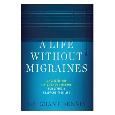 "A Life Without Migraines: A Holistic and Little-Known Method For Living a Headache-Free Life" -