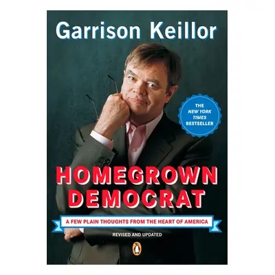 "Homegrown Democrat: A Few Plain Thoughts from the Heart of America" - "" ("Keillor Garrison")