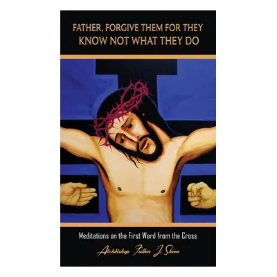 "Father, Forgive Them For They Know Not What They Do: Meditations on the First Word from the Cro