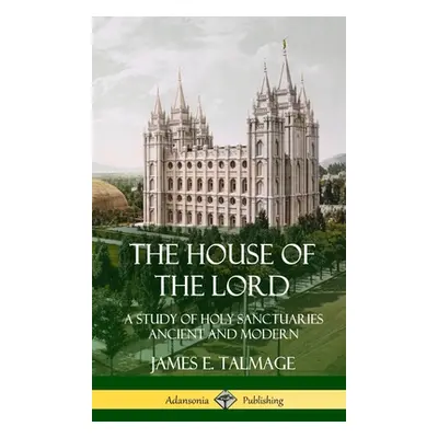 "The House of the Lord: A Study of Holy Sanctuaries Ancient and Modern (Hardcover)" - "" ("Talma