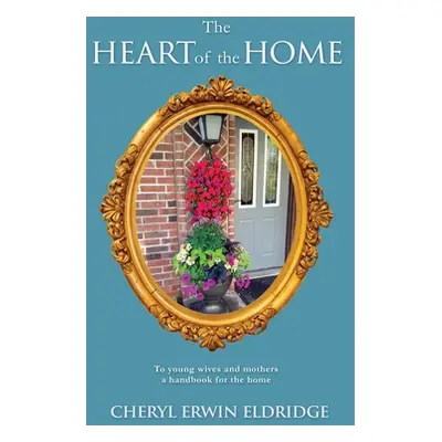 "The Heart of the Home: To young wives and mothers a handbook for the home" - "" ("Eldridge Cher