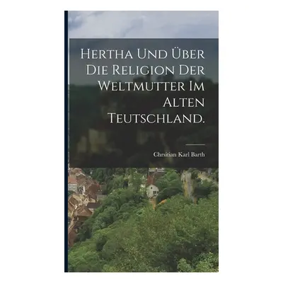 "Hertha und ber die Religion der Weltmutter im alten Teutschland." - "" ("Barth Chrsitian Karl")