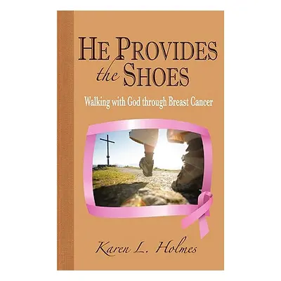 "He Provides the Shoes: Walking with God through Breast Cancer" - "" ("Holmes Karen L.")