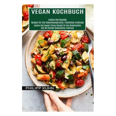 "Vegan Kochbuch: Leckere Und Vegane Fitness Rezepte Fr Den Muskelaufbau Und Die Richtige Bodybui