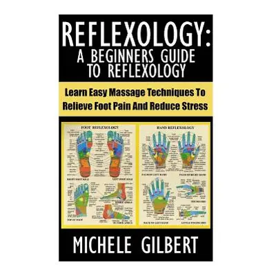 "Reflexology: A Beginners Guide To Reflexology: Learn Easy Massage Techniques To Relieve Foot Pa