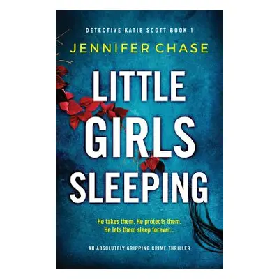 "Little Girls Sleeping: An absolutely gripping crime thriller" - "" ("Chase Jennifer")