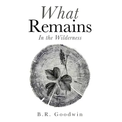 "What Remains: In the Wilderness" - "" ("Goodwin B. R.")