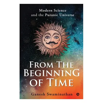 "From the Beginning of Time: Modern Science and the Puranic Universe" - "" ("Ganesh Swaminathan"