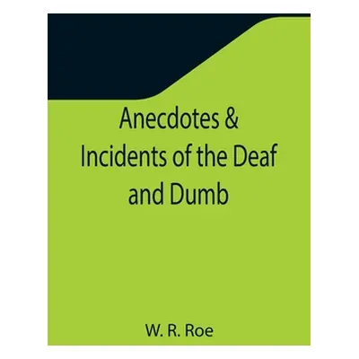 "Anecdotes & Incidents of the Deaf and Dumb" - "" ("R. Roe W.")