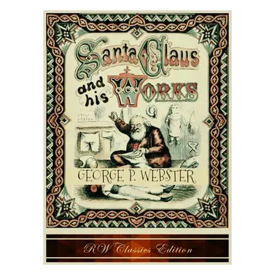 "Santa Claus and His Works (RW Classics Edition, Illustrated)" - "" ("Webster George P.")