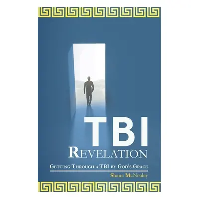 "Tbi Revelation: Getting Through a Tbi by God's Grace" - "" ("McNealey Shane")