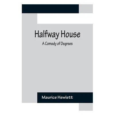 "Halfway House: A Comedy of Degrees" - "" ("Hewlett Maurice")