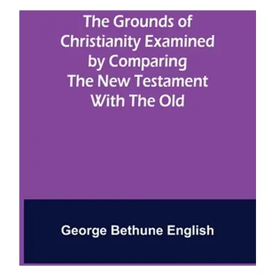 "The Grounds of Christianity Examined by Comparing The New Testament with the Old" - "" ("Bethun