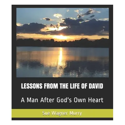 "Lessons from the Life of David: A Man After God's Own Heart" - "" ("Murry Sue Wagner")