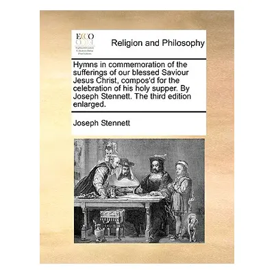 "Hymns in Commemoration of the Sufferings of Our Blessed Saviour Jesus Christ, Compos'd for the 