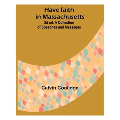 "Have faith in Massachusetts; 2d ed.A Collection of Speeches and Messages" - "" ("Coolidge Calvi