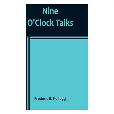 "Nine O'Clock Talks" - "" ("B. Kellogg Frederic")