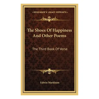 "The Shoes of Happiness and Other Poems: The Third Book of Verse" - "" ("Markham Edwin")