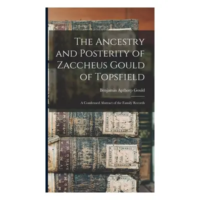 "The Ancestry and Posterity of Zaccheus Gould of Topsfield: A Condensed Abstract of the Family R