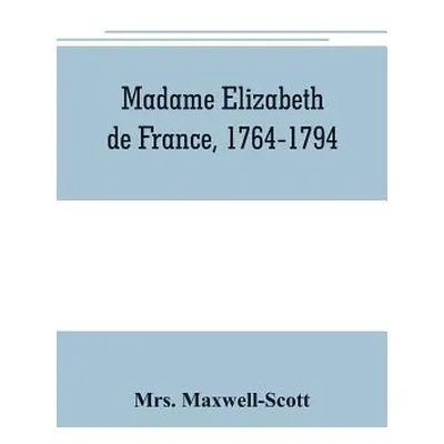 "Madame Elizabeth de France, 1764-1794" - "" ("Maxwell-Scott")