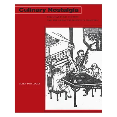 "Culinary Nostalgia: Regional Food Culture and the Urban Experience in Shanghai" - "" ("Swislock