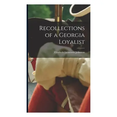 "Recollections of a Georgia Loyalist" - "" ("Johnston Elizabeth Lichtenste")