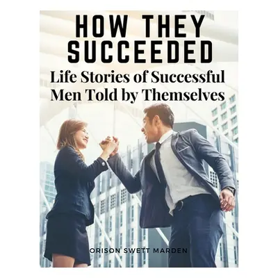 "How They Succeeded: Life Stories of Successful Men Told by Themselves" - "" ("Orison Swett Mard