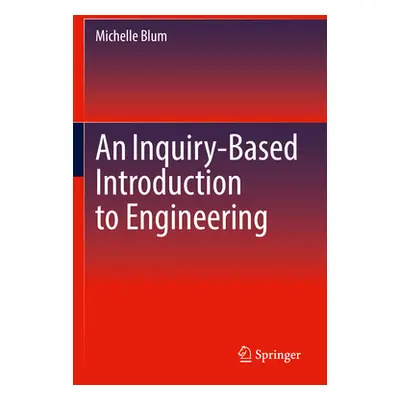 "An Inquiry-Based Introduction to Engineering" - "" ("Blum Michelle")