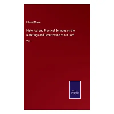 "Historical and Practical Sermons on the sufferings and Resurrection of our Lord: Vol. I" - "" (